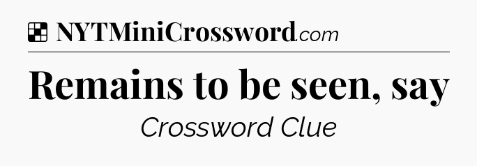 Solution: Remains to be seen, say - NYT Crossword