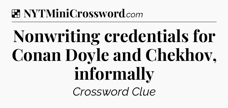 Solution: Nonwriting credentials for Conan Doyle and Chekhov, informally - NYT Crossword