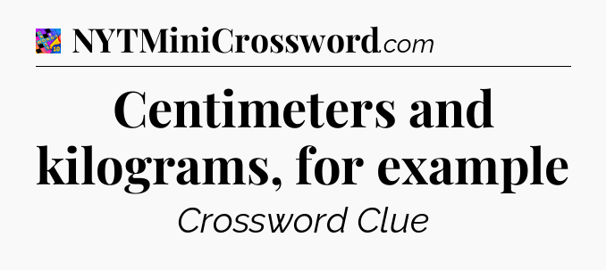 Centimeters and kilograms, for example Crossword Clue