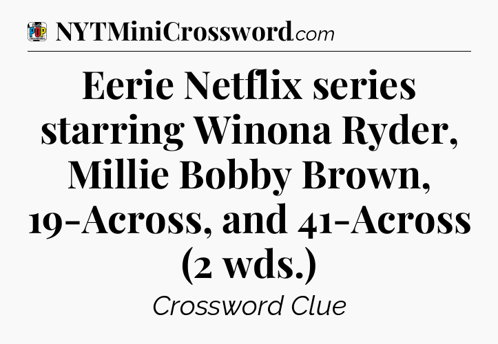 Eerie Netflix series starring Winona Ryder, Millie Bobby Brown, 19-Across, and 41-Across (2 wds.) Crossword Clue