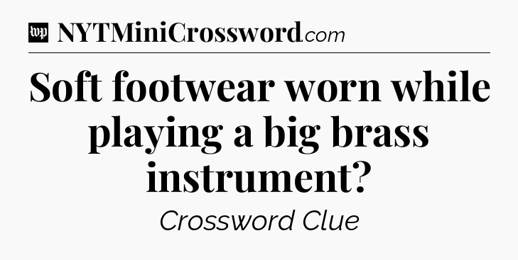 Soft footwear worn while playing a big brass instrument Crossword Clue