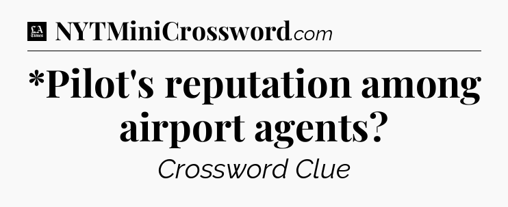 *Pilot's reputation among airport agents - LA Times Crossword