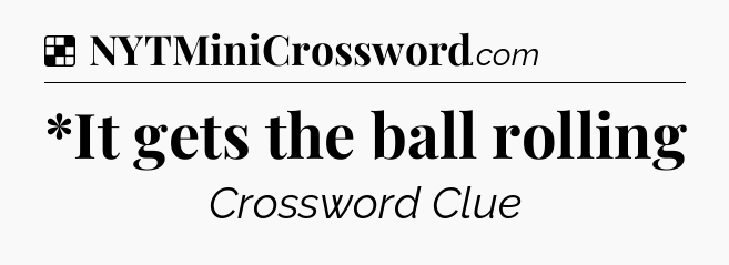 Solution: *It gets the ball rolling - NYT Crossword