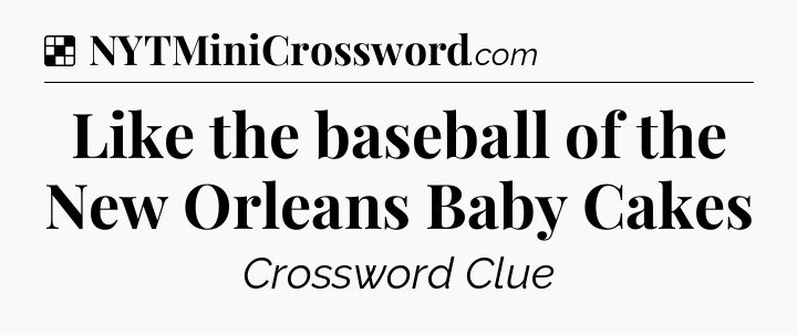 Solution: Like the baseball of the New Orleans Baby Cakes - NYT Crossword