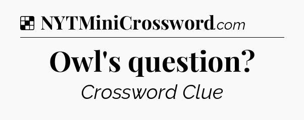 Owl's question NYT Crossword