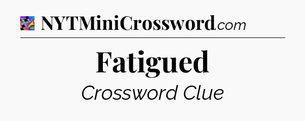 Fatigued Crossword Clue