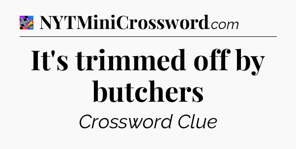 It's trimmed off by butchers Crossword Clue