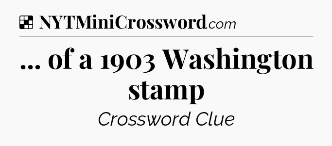 Solution: ... of a 1903 Washington stamp - NYT Crossword