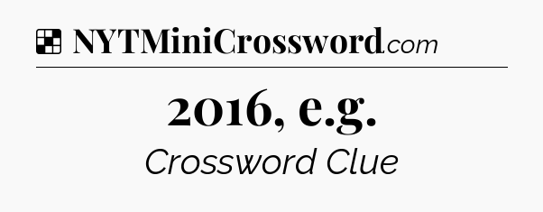Solution: 2016, e.g - NYT Crossword