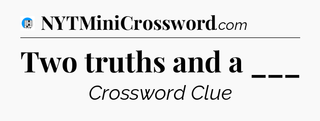 Two truths and a ___ Crossword Clue
