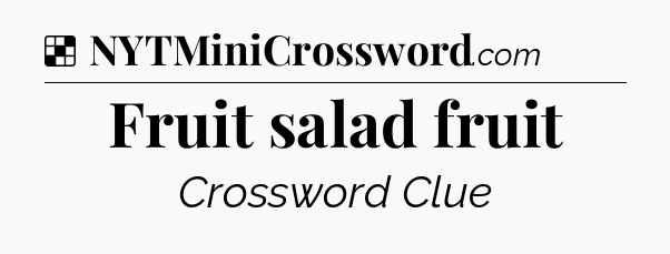 Solution: Fruit salad fruit - NYT Crossword