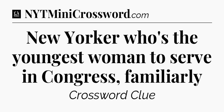 New Yorker who's the youngest woman to serve in Congress, familiarly - LA Times Crossword