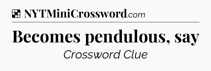 Solution: Becomes pendulous, say - NYT Crossword