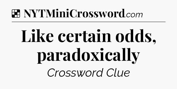 Solution: Like certain odds, paradoxically - NYT Crossword