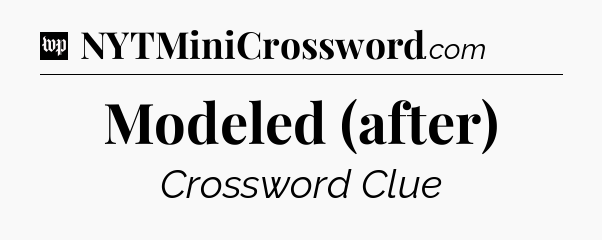 Modeled (after) Crossword Clue