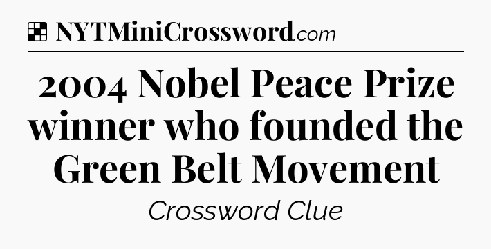 Solution: 2004 Nobel Peace Prize winner who founded the Green Belt Movement - NYT Crossword