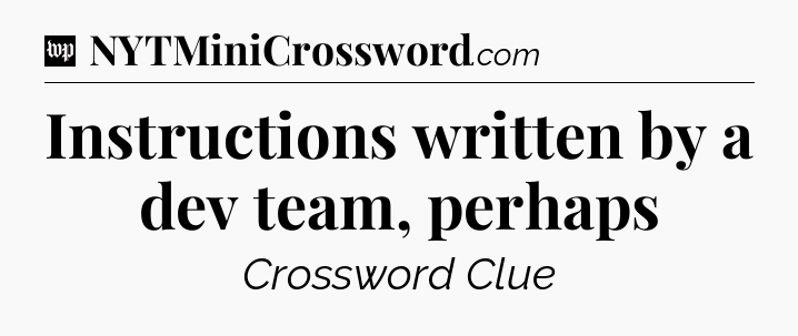 Instructions written by a dev team, perhaps Crossword Clue
