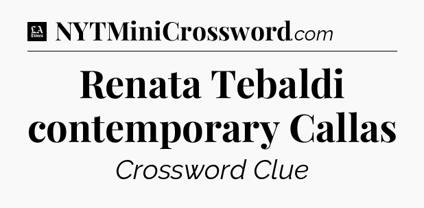Renata Tebaldi contemporary Callas - LA Times Crossword
