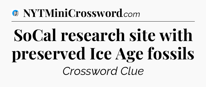 SoCal research site with preserved Ice Age fossils Crossword Clue