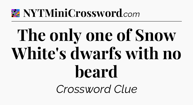 The only one of Snow White's dwarfs with no beard Crossword Clue