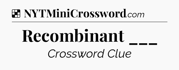 Solution: Recombinant ___ - NYT Crossword