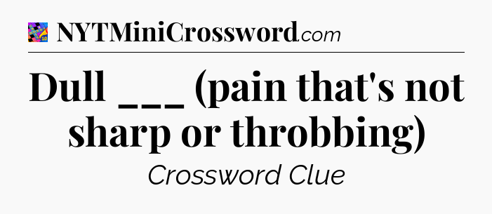 Dull ___ (pain that's not sharp or throbbing) Crossword Clue