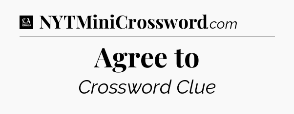 Agree to - LA Times Crossword
