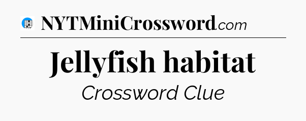 Jellyfish habitat Crossword Clue