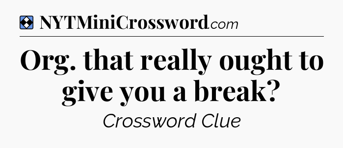 Solution: Org. that really ought to give you a break - NYT Mini Crossword