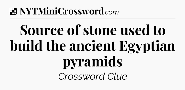 Solution: Source of stone used to build the ancient Egyptian pyramids - NYT Crossword