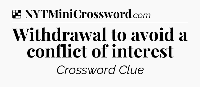 Solution: Withdrawal to avoid a conflict of interest - NYT Crossword