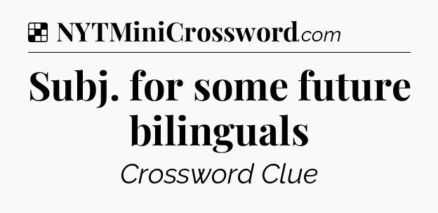 Solution: Subj. for some future bilinguals - NYT Crossword