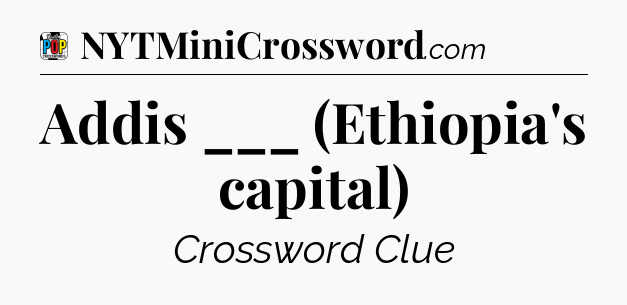 Addis ___ (Ethiopia's capital) Crossword Clue
