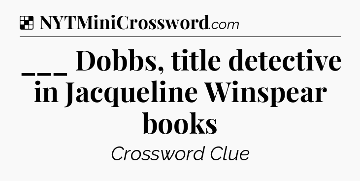 Solution: ___ Dobbs, title detective in Jacqueline Winspear books - NYT Crossword