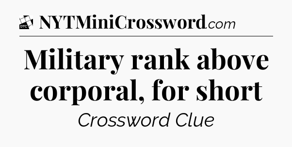 Military rank above corporal, for short - Daily Themed Classic Crossword