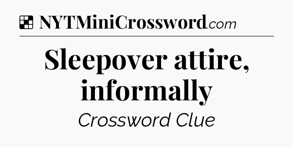 Solution: Sleepover attire, informally - NYT Crossword