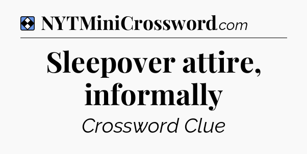 Solution: Sleepover attire, informally - NYT Mini Crossword