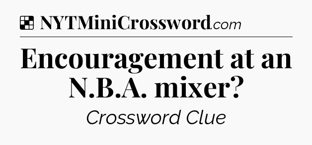 Solution: Encouragement at an N.B.A. mixer - NYT Crossword