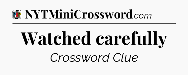 Watched carefully Crossword Clue
