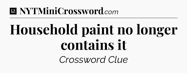 Household paint no longer contains it - LA Times Crossword