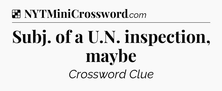 Solution: Subj. of a U.N. inspection, maybe - NYT Crossword