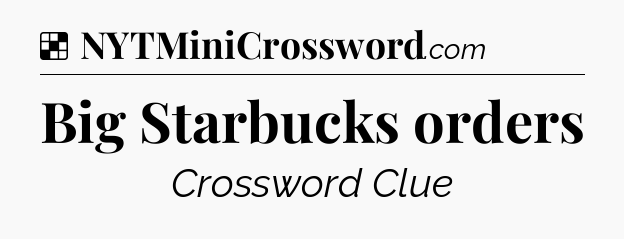 Solution: Big Starbucks orders - NYT Crossword