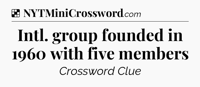 Solution: Intl. group founded in 1960 with five members - NYT Crossword