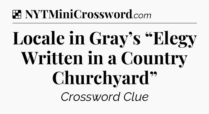 Solution: Locale in Gray’s “Elegy Written in a Country Churchyard” - NYT Crossword