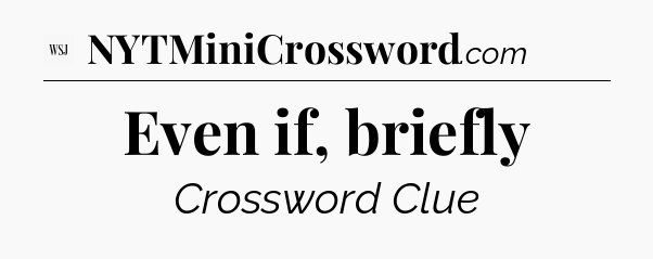 Even if, briefly - WSJ Crossword