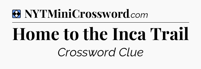 Solution: Home to the Inca Trail - NYT Mini Crossword