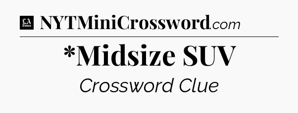 *Midsize SUV - LA Times Crossword