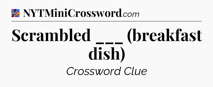 Scrambled ___ (breakfast dish) Crossword Clue