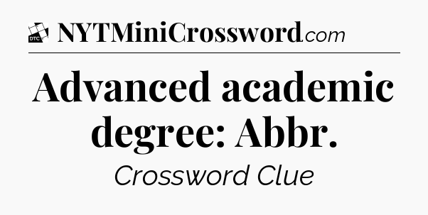 Advanced academic degree: Abbr - Daily Themed Classic Crossword