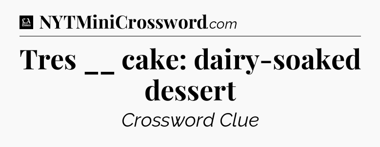 Tres __ cake: dairy-soaked dessert - LA Times Crossword